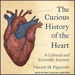 The Curious History of the Heart A Cultural and Scientific Journey [Audiobook]