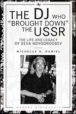 The DJ Who Brought Down the USSR: The Life and Legacy of Seva Novgorodsev (Modern Biographies)