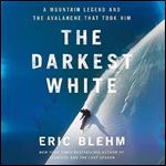 The Darkest White A Mountain Legend and the Avalanche That Took Him [Audiobook]