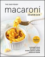 The Easy-Peasy Macaroni Cookbook: Scrumptious Recipes That Every Pasta Lover Should Know