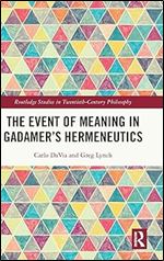 The Event of Meaning in Gadamer s Hermeneutics (Routledge Studies in Twentieth-Century Philosophy)