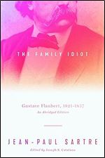 The Family Idiot: Gustave Flaubert, 1821 1857, An Abridged Edition