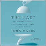 The Fast The History, Science, Philosophy, and Promise of Doing Without [Audiobook]