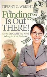 The Funding Is Out There!: Access the Cash You Need to Impact Your Business