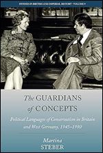 The Guardians of Concepts: Political Languages of Conservatism in Britain and West Germany, 1945-1980 (Studies in British and Imperial History, 9)