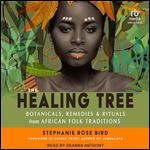 The Healing Tree: Botanicals, Remedies, and Rituals from African Folk Traditions [Audiobook]