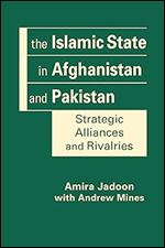 The Islamic State in Afghanistan and Pakistan: Strategic Alliances and Rivalries