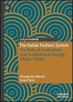 The Italian Fashion System: The Role of Institutions and Institutional Change, 1940s 1980s (Palgrave Studies in Economic History)