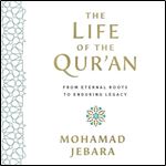 The Life of the Qur'an From Eternal Roots to Enduring Legacy [Audiobook]