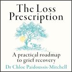 The Loss Prescription A Practical Roadmap to Grief Recovery [Audiobook]