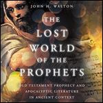 The Lost World of the Prophets Old Testament Prophecy and Apocalyptic Literature in Ancient Context [Audiobook]