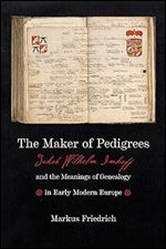 The Maker of Pedigrees: Jakob Wilhelm Imhoff and the Meanings of Genealogy in Early Modern Europe (Information Cultures)