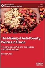 The Making of Anti-Poverty Policies in Ghana: Transnational Actors, Processes and Mechanisms (Sustainable Development Goals Series)