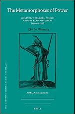 The Metamorphoses of Power: Violence, Warlords, A?incis and the Early Ottomans (1300 1450) (The Ottoman Empire and Its Heritage: Politics, Society, and Economy, 76)