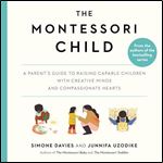 The Montessori Child A Parent's Guide to Raising Capable Children with Creative Minds and Compassionate Hearts [Audiobook]