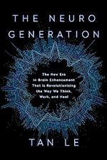 The NeuroGeneration: The New Era in Brain Enhancement That Is Revolutionizing the Way We Think, Work, and Heal