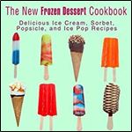 The New Frozen Dessert Cookbook: Delicious Ice Cream, Sorbet, Popsicle, and Ice Pop Recipes (2nd Edition)
