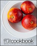 The New Fruit Cookbook: Delicious Fruit Recipes for All Types of Delicious Meals (2nd Edition)