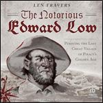 The Notorious Edward Low: Pursuing the Last Great Villain of Piracy's Golden Age [Audiobook]
