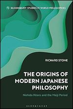 The Origins of Modern Japanese Philosophy: Nishida Kitaro and the Meiji Period (Bloomsbury Studies in World Philosophies)