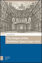 The Origins of the Exhibition Space (1450-1750) (Spatial Imageries in Historical Perspective)
