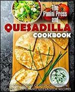 The Panini Press and Quesadilla Cookbook: A Collection of Delicious Panini Press Recipes and Quesadilla Recipes (2nd Edition)