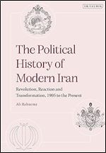 The Political History of Modern Iran: Revolution, Reaction and Transformation, 1905 to the Present