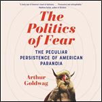 The Politics of Fear The Peculiar Persistence of American Paranoia [Audiobook]
