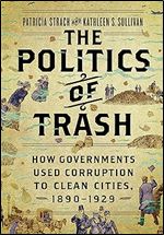 The Politics of Trash: How Governments Used Corruption to Clean Cities, 1890 1929
