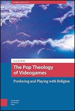 The Pop Theology of Videogames: Producing and Playing with Religion (Games and Play)