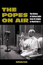 The Popes on Air: The History of Vatican Radio from Its Origins to World War II (World War II: The Global, Human, and Ethical Dimension)
