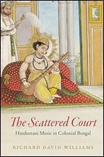 The Scattered Court: Hindustani Music in Colonial Bengal (Chicago Studies in Ethnomusicology)