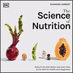 The Science of Nutrition Debunk the Diet Myths and Learn How to Eat Well for Health and Happiness (2024) [Audiobook]