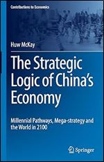 The Strategic Logic of China s Economy: Millennial Pathways, Mega-strategy and the World in 2100 (Contributions to Economics)
