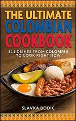 The Ultimate Colombian Cookbook: 111 Dishes From Colombia To Cook Right Now (World Cuisines Book 50)