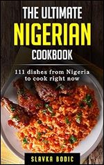 The Ultimate Nigerian Cookbook: 111 Dishes From Nigeria To Cook Right Now (World Cuisines Book 63)