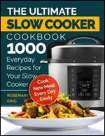 The Ultimate Slow Cooker Cookbook: 1000 Everyday Recipes for Your Slow Cooker. Cook New Meal Every Day Easily