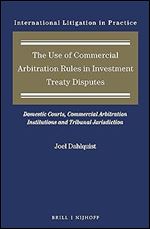 The Use of Commercial Arbitration Rules in Investment Treaty Disputes Domestic Courts, Commercial Arbitration Institutions and Tribunal Jurisdiction (International Litigation in Practice)