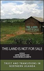 This Land Is Not For Sale: Trust and Transitions in Northern Uganda (Integration and Conflict Studies, 27)