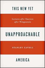 This New Yet Unapproachable America: Lectures after Emerson after Wittgenstein (Carpenter Lectures)