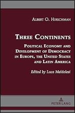 Three Continents: Political Economy and Development of Democracy in Europe, the United States and Latin America (Albert Hirschman's Legacy: Works and Discussions, 3)