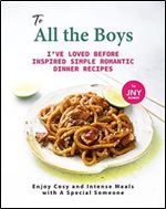 To All the Boys I've Loved Before Inspired Simple Romantic Dinner Recipes: Enjoy Cosy and Intense Meals with A Special Someone