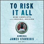 To Risk It All Nine Conflicts and the Crucible of Decision [Audiobook]