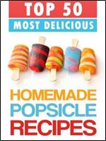 Top 50 Most Delicious Homemade Popsicle Recipes