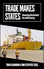 Trade Makes States: Governing the Greater Somali Economy (African Arguments)