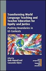 Transforming World Language Teaching and Teacher Education for Equity and Justice: Pushing Boundaries in US Contexts (New Perspectives on Language and Education, 103)