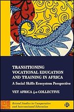 Transitioning Vocational Education and Training in Africa: A Social Skills Ecosystem Perspective (Bristol Studies in Comparative and International Education)