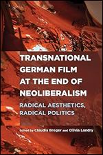 Transnational German Film at the End of Neoliberalism: Radical Aesthetics, Radical Politics (Screen Cultures: German Film and the Visual, 24)