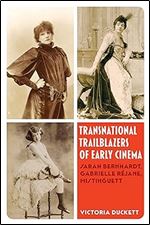 Transnational Trailblazers of Early Cinema: Sarah Bernhardt, Gabrielle R jane, Mistinguett (Cinema Cultures in Contact) (Volume 5)