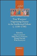 True Warriors? Negotiating Dissent in the Intellectual Debate C. 1100-1700 (Lectio, 15) (English, French and Italian Edition)